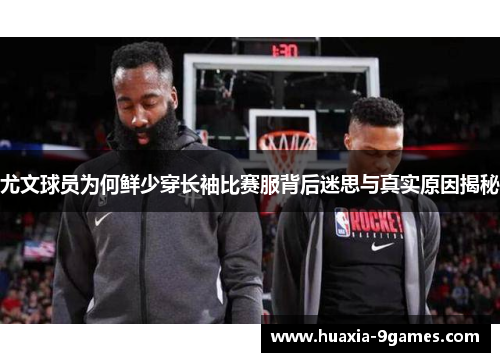 尤文球员为何鲜少穿长袖比赛服背后迷思与真实原因揭秘 尤文球员为何鲜少穿长袖比赛服背后迷思与真实原因揭秘