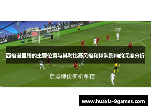 西格诺里踢的主要位置与其对比赛风格和球队影响的深度分析