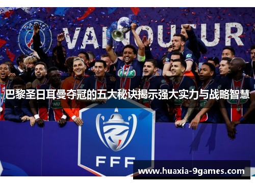 巴黎圣日耳曼夺冠的五大秘诀揭示强大实力与战略智慧 巴黎圣日耳曼夺冠的五大秘诀揭示强大实力与战略智慧