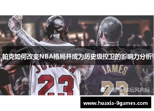 帕克如何改变NBA格局并成为历史级控卫的影响力分析 帕克如何改变NBA格局并成为历史级控卫的影响力分析