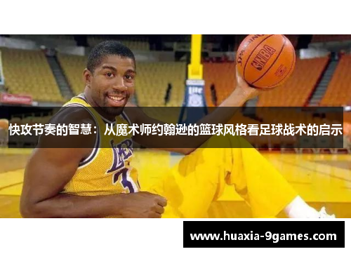 快攻节奏的智慧:从魔术师约翰逊的篮球风格看足球战术的启示 快攻节奏的智慧:从魔术师约翰逊的篮球风格看足球战术的启示