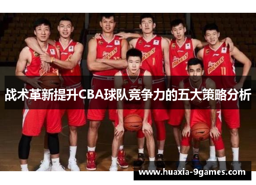 战术革新提升CBA球队竞争力的五大策略分析 战术革新提升CBA球队竞争力的五大策略分析