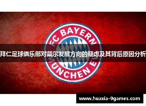 拜仁足球俱乐部对戴尔发展方向的疑虑及其背后原因分析 拜仁足球俱乐部对戴尔发展方向的疑虑及其背后原因分析