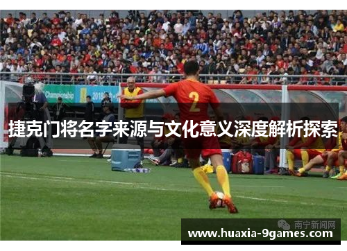 捷克门将名字来源与文化意义深度解析探索