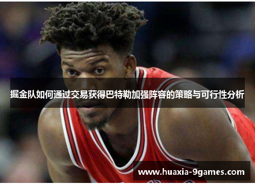 掘金队如何通过交易获得巴特勒加强阵容的策略与可行性分析 掘金队如何通过交易获得巴特勒加强阵容的策略与可行性分析