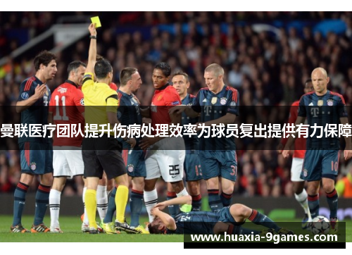 曼联医疗团队提升伤病处理效率为球员复出提供有力保障
