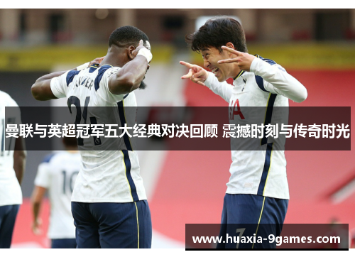 曼联与英超冠军五大经典对决回顾 震撼时刻与传奇时光 曼联与英超冠军五大经典对决回顾 震撼时刻与传奇时光