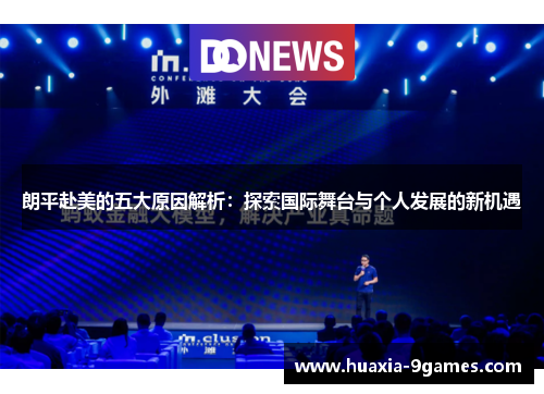 朗平赴美的五大原因解析:探索国际舞台与个人发展的新机遇 朗平赴美的五大原因解析:探索国际舞台与个人发展的新机遇