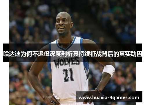 哈达迪为何不退役深度剖析其持续征战背后的真实动因 哈达迪为何不退役深度剖析其持续征战背后的真实动因