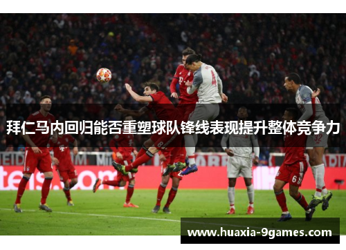 拜仁马内回归能否重塑球队锋线表现提升整体竞争力