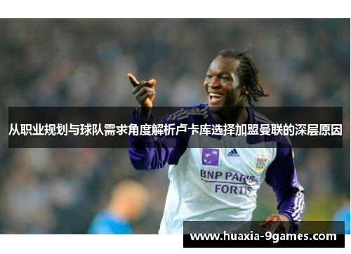 从职业规划与球队需求角度解析卢卡库选择加盟曼联的深层原因