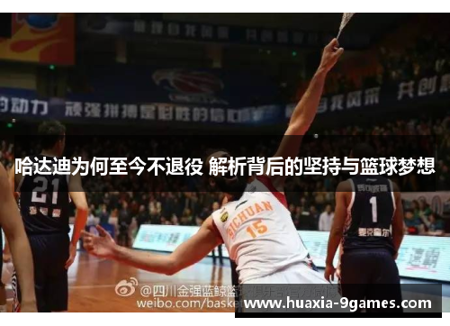 哈达迪为何至今不退役 解析背后的坚持与篮球梦想