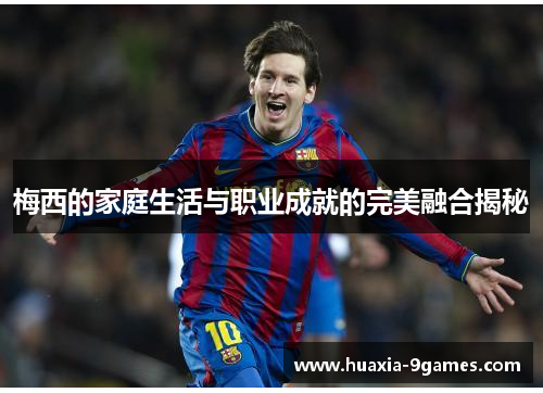 梅西的家庭生活与职业成就的完美融合揭秘