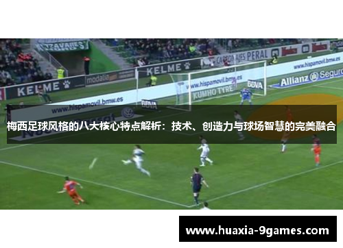 梅西足球风格的八大核心特点解析：技术、创造力与球场智慧的完美融合
