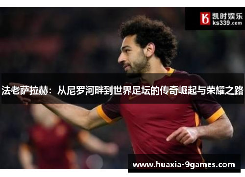 法老萨拉赫：从尼罗河畔到世界足坛的传奇崛起与荣耀之路