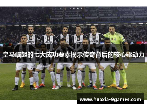 皇马崛起的七大成功要素揭示传奇背后的核心驱动力
