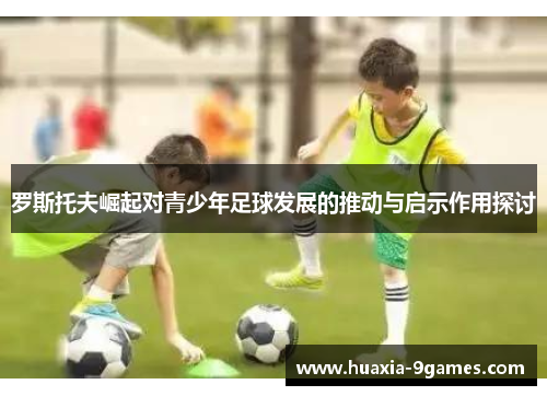 罗斯托夫崛起对青少年足球发展的推动与启示作用探讨