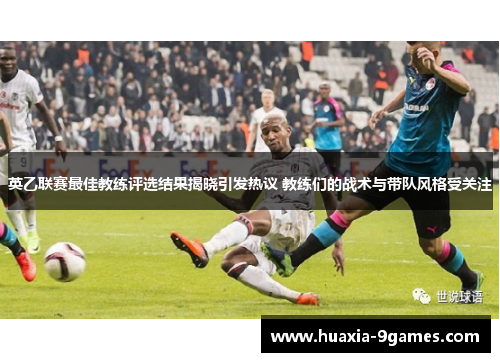 英乙联赛最佳教练评选结果揭晓引发热议 教练们的战术与带队风格受关注