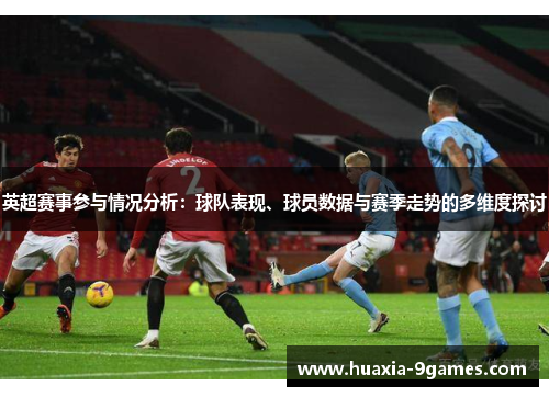 英超赛事参与情况分析:球队表现、球员数据与赛季走势的多维度探讨 英超赛事参与情况分析:球队表现、球员数据与赛季走势的多维度探讨