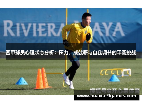 西甲球员心理状态分析:压力、成就感与自我调节的平衡挑战 西甲球员心理状态分析:压力、成就感与自我调节的平衡挑战