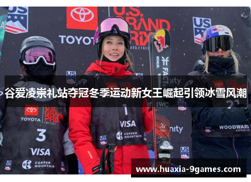 谷爱凌崇礼站夺冠冬季运动新女王崛起引领冰雪风潮