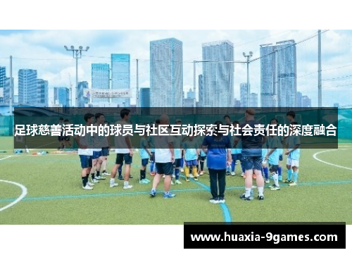 足球慈善活动中的球员与社区互动探索与社会责任的深度融合 足球慈善活动中的球员与社区互动探索与社会责任的深度融合
