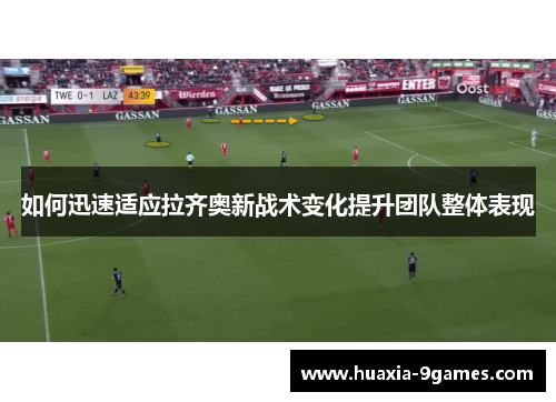 如何迅速适应拉齐奥新战术变化提升团队整体表现