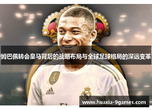 姆巴佩转会皇马背后的战略布局与全球足球格局的深远变革