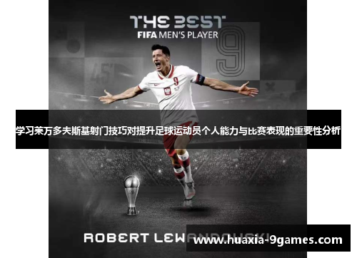 学习莱万多夫斯基射门技巧对提升足球运动员个人能力与比赛表现的重要性分析