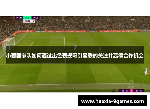 小麦国家队如何通过出色表现吸引曼联的关注并赢得合作机会