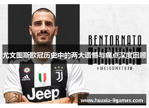 尤文图斯欧冠历史中的两大遗憾与痛点深度回顾 尤文图斯欧冠历史中的两大遗憾与痛点深度回顾