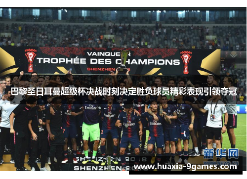 巴黎圣日耳曼超级杯决战时刻决定胜负球员精彩表现引领夺冠 巴黎圣日耳曼超级杯决战时刻决定胜负球员精彩表现引领夺冠