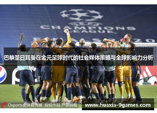 巴黎圣日耳曼在金元足球时代的社会媒体策略与全球影响力分析