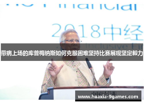 带病上场的库普梅纳斯如何克服困难坚持比赛展现坚定毅力 带病上场的库普梅纳斯如何克服困难坚持比赛展现坚定毅力