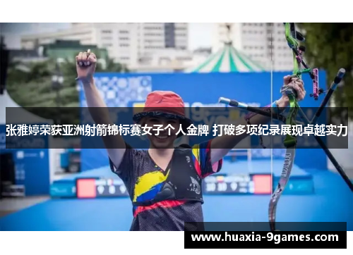 张雅婷荣获亚洲射箭锦标赛女子个人金牌 打破多项纪录展现卓越实力 张雅婷荣获亚洲射箭锦标赛女子个人金牌 打破多项纪录展现卓越实力