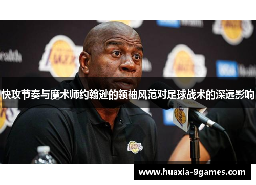快攻节奏与魔术师约翰逊的领袖风范对足球战术的深远影响 快攻节奏与魔术师约翰逊的领袖风范对足球战术的深远影响