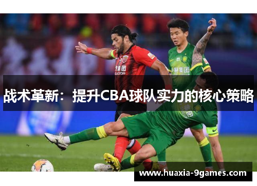 战术革新：提升CBA球队实力的核心策略