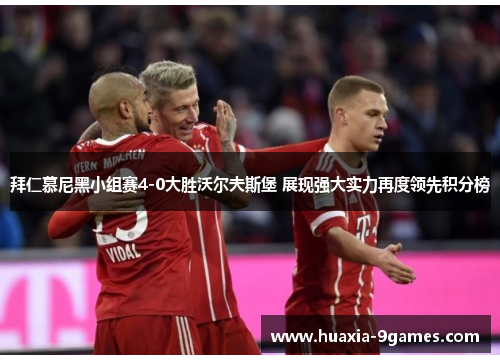 拜仁慕尼黑小组赛4-0大胜沃尔夫斯堡 展现强大实力再度领先积分榜 拜仁慕尼黑小组赛4-0大胜沃尔夫斯堡 展现强大实力再度领先积分榜