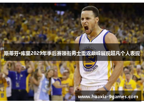 斯蒂芬·库里2029年季后赛领衔勇士重返巅峰展现超凡个人表现 斯蒂芬·库里2029年季后赛领衔勇士重返巅峰展现超凡个人表现