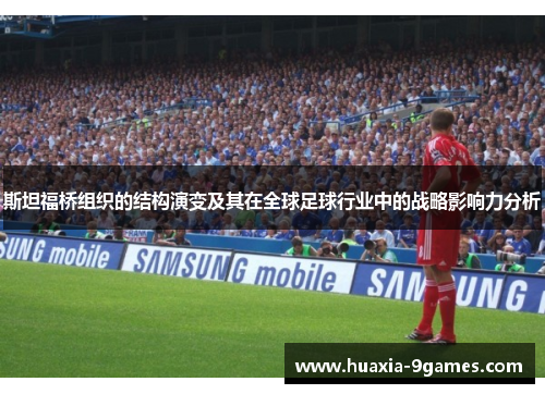 斯坦福桥组织的结构演变及其在全球足球行业中的战略影响力分析