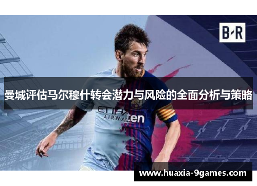 曼城评估马尔穆什转会潜力与风险的全面分析与策略 曼城评估马尔穆什转会潜力与风险的全面分析与策略
