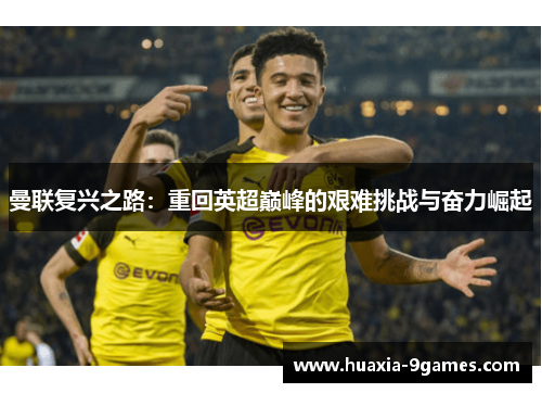 曼联复兴之路:重回英超巅峰的艰难挑战与奋力崛起 曼联复兴之路:重回英超巅峰的艰难挑战与奋力崛起