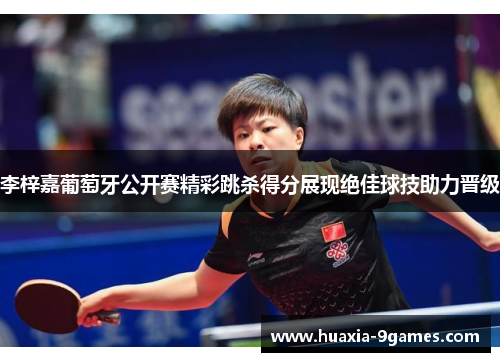 李梓嘉葡萄牙公开赛精彩跳杀得分展现绝佳球技助力晋级 李梓嘉葡萄牙公开赛精彩跳杀得分展现绝佳球技助力晋级