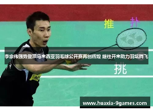 李宗伟强势登顶马来西亚羽毛球公开赛再创辉煌 继往开来助力羽坛腾飞 李宗伟强势登顶马来西亚羽毛球公开赛再创辉煌 继往开来助力羽坛腾飞