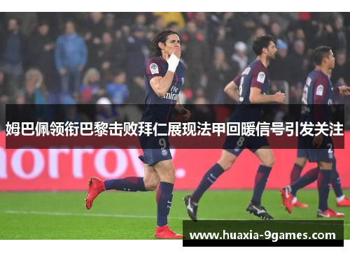 姆巴佩领衔巴黎击败拜仁展现法甲回暖信号引发关注 姆巴佩领衔巴黎击败拜仁展现法甲回暖信号引发关注