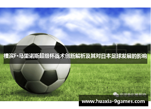 横滨F·马里诺斯超级杯战术创新解析及其对日本足球发展的影响 横滨F·马里诺斯超级杯战术创新解析及其对日本足球发展的影响