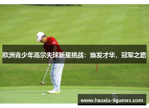 欧洲青少年高尔夫球新星挑战：焕发才华，冠军之路