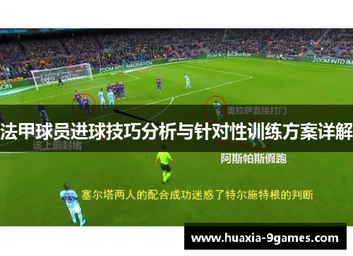 法甲球员进球技巧分析与针对性训练方案详解 法甲球员进球技巧分析与针对性训练方案详解