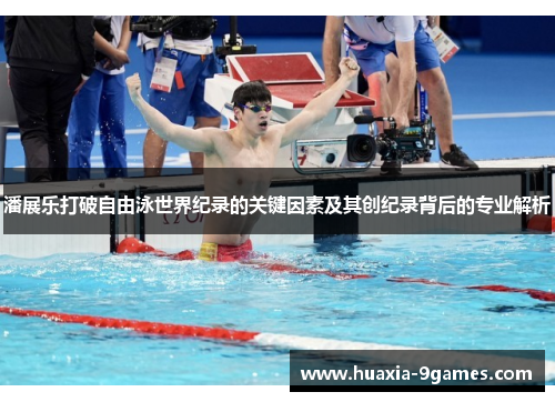 潘展乐打破自由泳世界纪录的关键因素及其创纪录背后的专业解析 潘展乐打破自由泳世界纪录的关键因素及其创纪录背后的专业解析