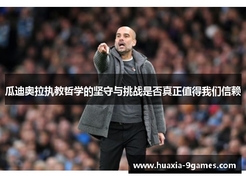 瓜迪奥拉执教哲学的坚守与挑战是否真正值得我们信赖